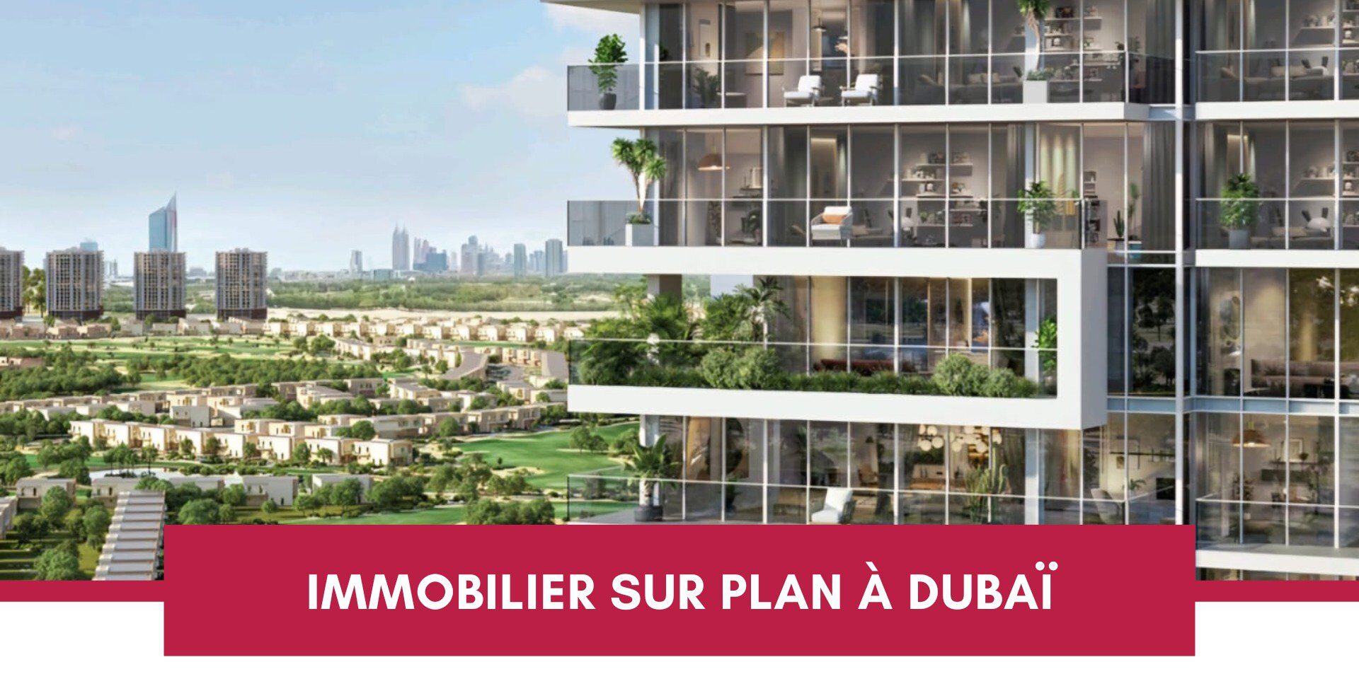 L'immobilier Sur Plan à Dubaï, une Option Très Prisée Actuellement : Découvrez Pourquoi cover